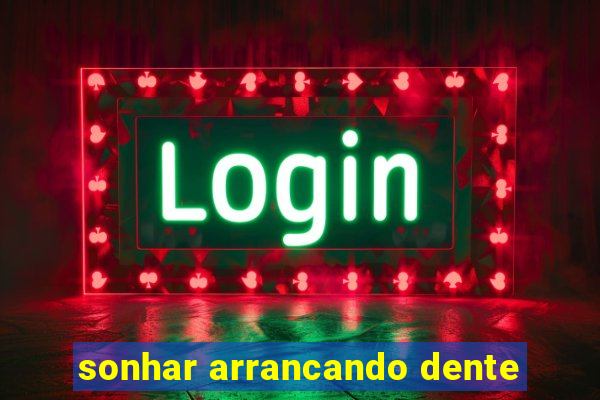 sonhar arrancando dente